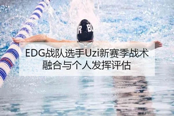 EDG战队选手Uzi新赛季战术融合与个人发挥评估